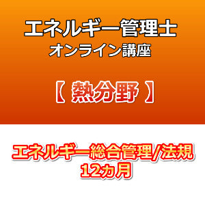 エネルギー管理士オンライン講座　熱分野　エネルギー総合管理／法規　12カ月